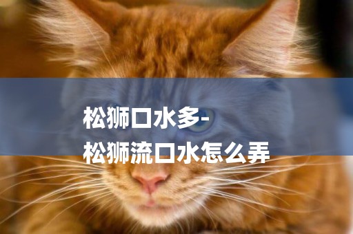 松獅口水多-
松獅流口水怎么弄