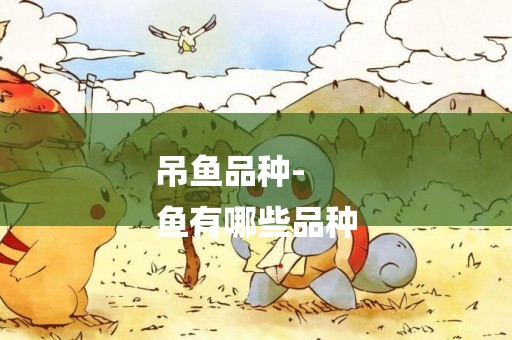 吊魚品種-
魚有哪些品種