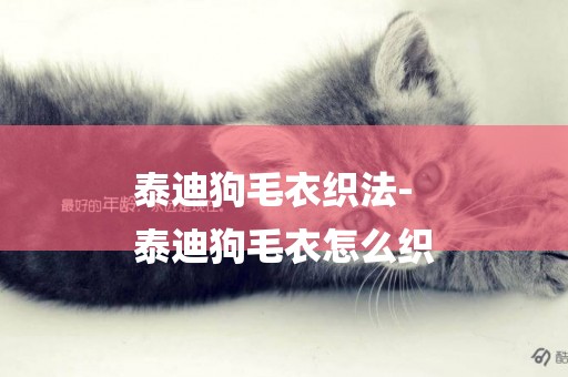 泰迪狗毛衣織法-
泰迪狗毛衣怎么織