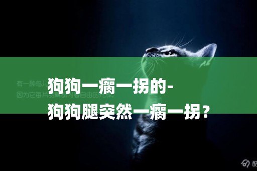 狗狗一瘸一拐的-
狗狗腿突然一瘸一拐？
