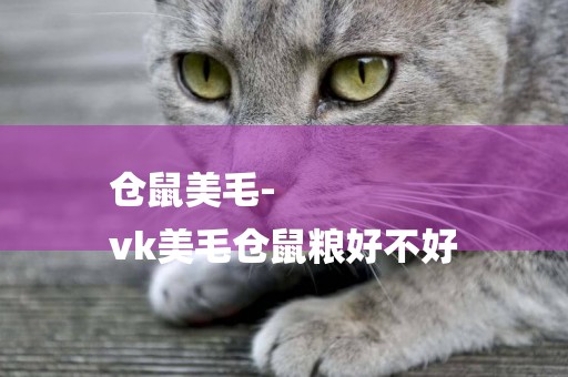 倉鼠美毛-
vk美毛倉鼠糧好不好