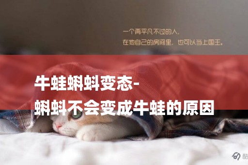 牛蛙蝌蚪變態-
蝌蚪不會變成牛蛙的原因