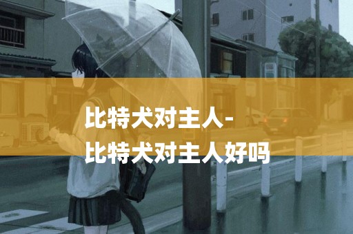 比特犬對主人-
比特犬對主人好嗎