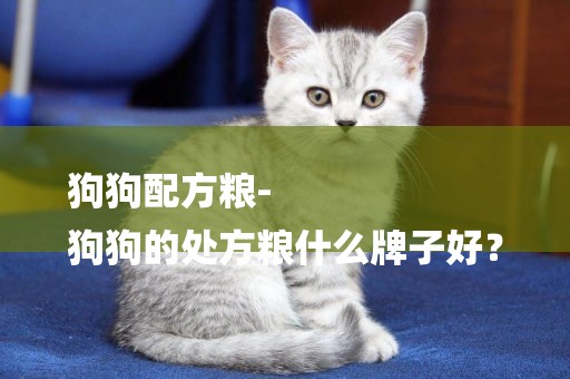 狗狗配方糧-
狗狗的處方糧什么牌子好？