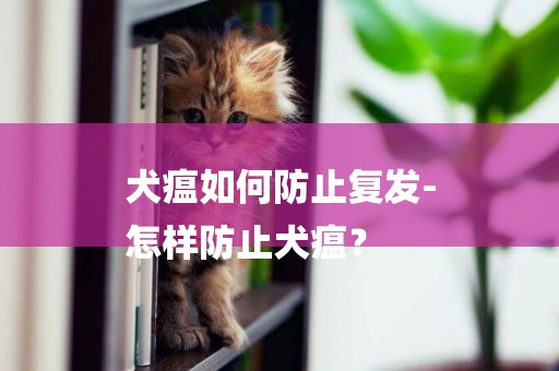 犬瘟如何防止復發-
怎樣防止犬瘟？