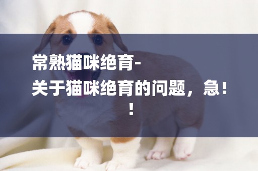 常熟貓咪絕育-
關于貓咪絕育的問題，急！！