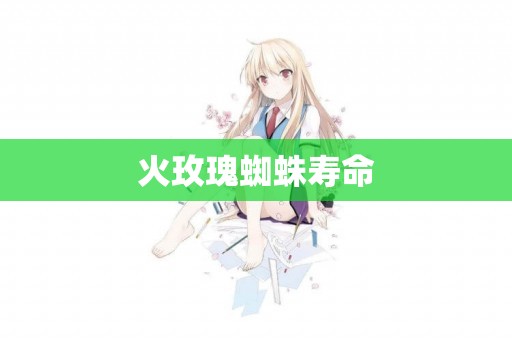 火玫瑰蜘蛛壽命