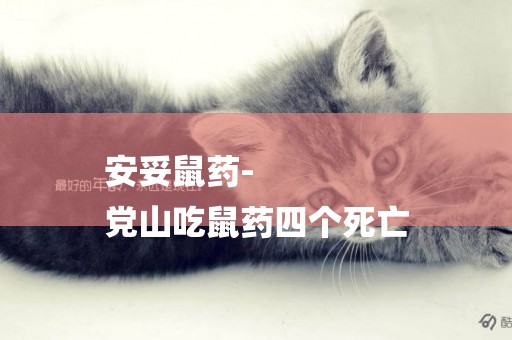 安妥鼠藥-
黨山吃鼠藥四個死亡
