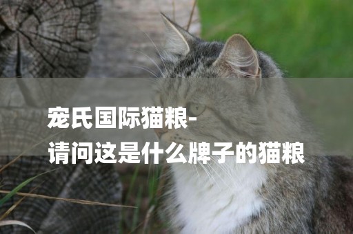 寵氏國際貓糧-
請問這是什么牌子的貓糧