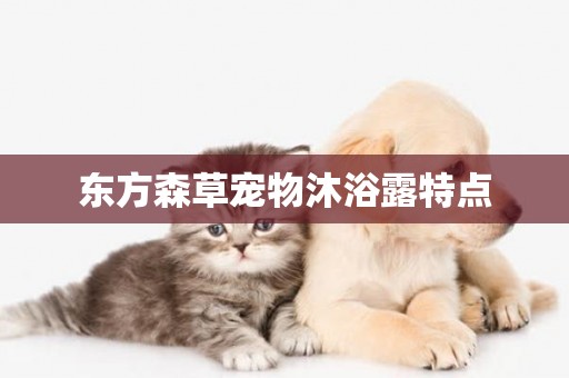 東方森草寵物沐浴露特點