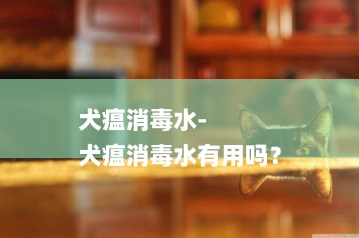 犬瘟消毒水-
犬瘟消毒水有用嗎？