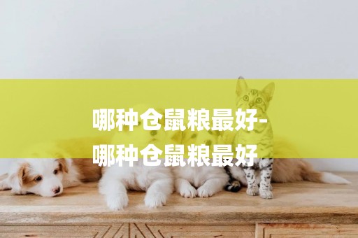 哪種倉鼠糧最好-
哪種倉鼠糧最好