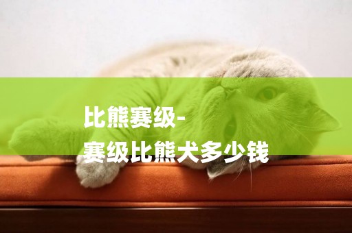 比熊賽級-
賽級比熊犬多少錢