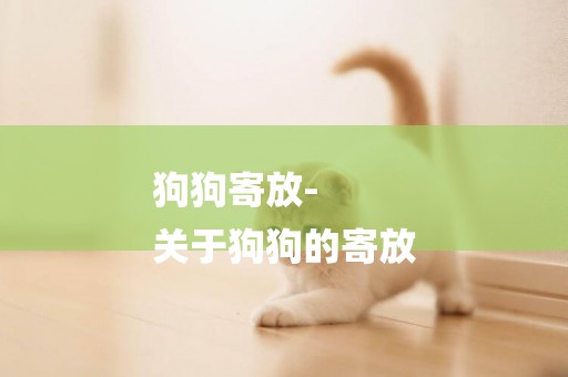 狗狗寄放-
關于狗狗的寄放