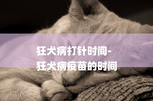 狂犬病打針時間-
狂犬病疫苗的時間