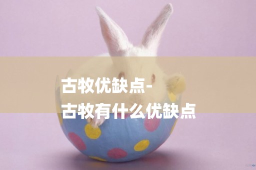 古牧優缺點-
古牧有什么優缺點