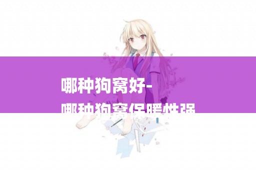 哪種狗窩好-
哪種狗窩保暖性強