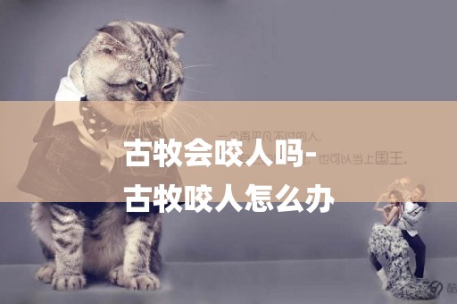 古牧會咬人嗎-
古牧咬人怎么辦