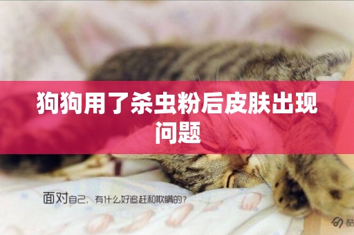 狗狗用了殺蟲粉后皮膚出現問題