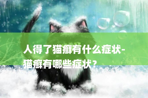 人得了貓癬有什么癥狀-
貓癬有哪些癥狀？