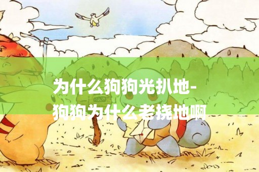 為什么狗狗光扒地-
狗狗為什么老撓地啊