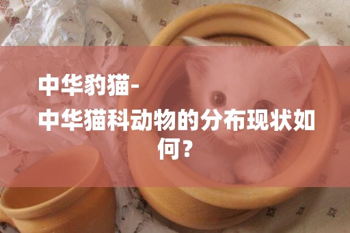 中華豹貓-
中華貓科動物的分布現狀如何？