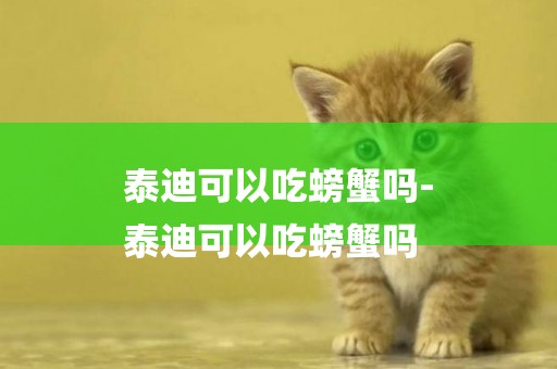 泰迪可以吃螃蟹嗎-
泰迪可以吃螃蟹嗎
