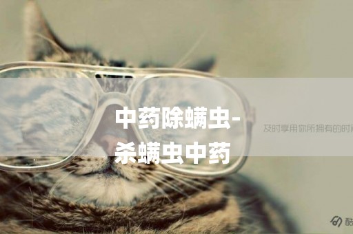 中藥除螨蟲-
殺螨蟲中藥