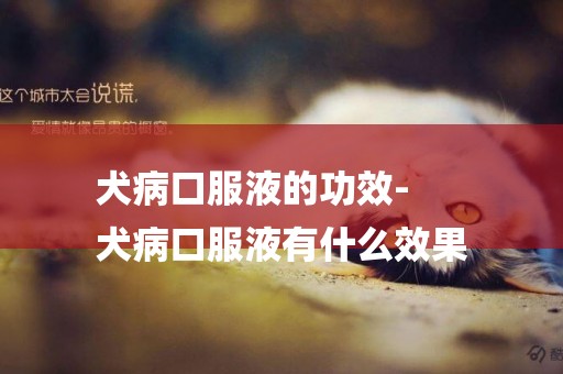 犬病口服液的功效-
犬病口服液有什么效果