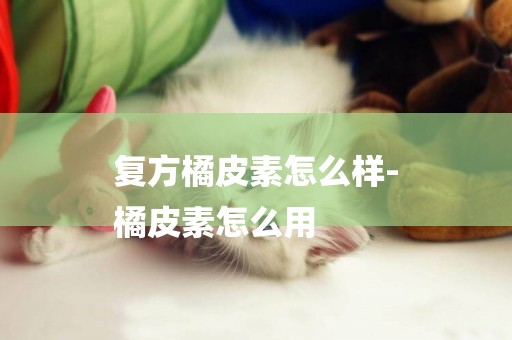 復方橘皮素怎么樣-
橘皮素怎么用