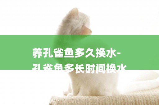 養孔雀魚多久換水-
孔雀魚多長時間換水