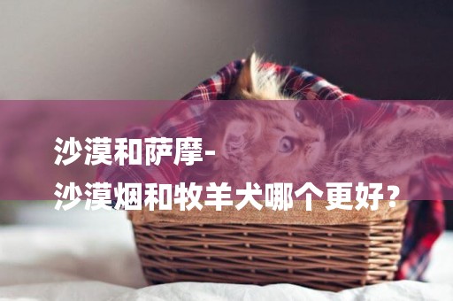 沙漠和薩摩-
沙漠煙和牧羊犬哪個更好？