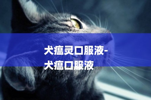 犬瘟靈口服液-
犬瘟口服液