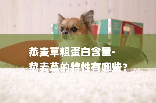 燕麥草粗蛋白含量-
燕麥草的特性有哪些？