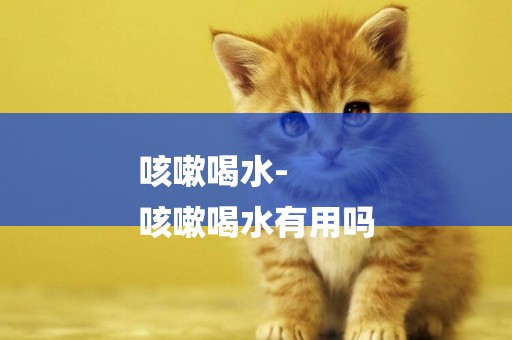 咳嗽喝水-
咳嗽喝水有用嗎