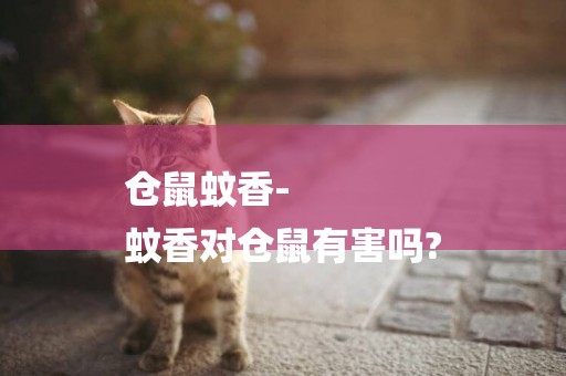 倉鼠蚊香-
蚊香對倉鼠有害嗎?