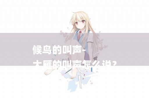 候鳥的叫聲-
大雁的叫聲怎么說？