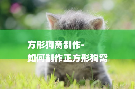 方形狗窩制作-
如何制作正方形狗窩