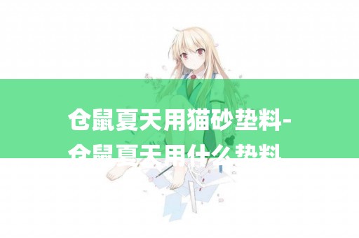 倉鼠夏天用貓砂墊料-
倉鼠夏天用什么墊料