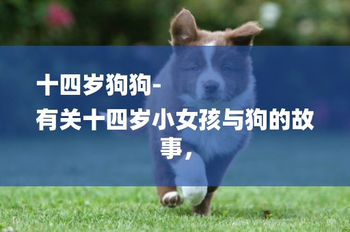 十四歲狗狗-
有關十四歲小女孩與狗的故事，