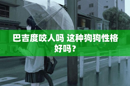 巴吉度咬人嗎 這種狗狗性格好嗎？