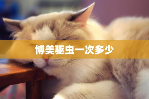 博美驅蟲一次多少