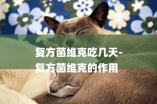 復方菌維克吃幾天-
復方菌維克的作用