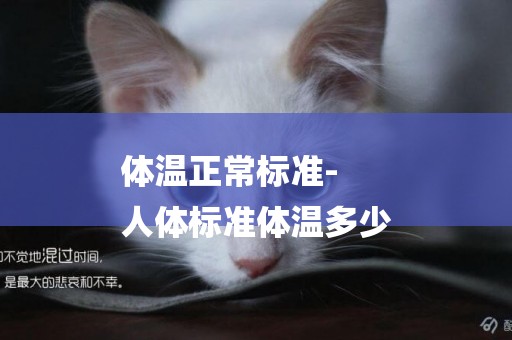體溫正常標準-
人體標準體溫多少