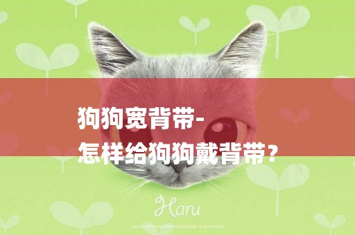 狗狗寬背帶-
怎樣給狗狗戴背帶？