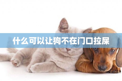 什么可以讓狗不在門口拉屎