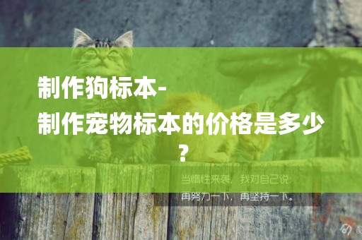 制作狗標本-
制作寵物標本的價格是多少？