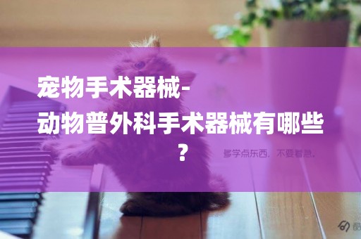 寵物手術器械-
動物普外科手術器械有哪些？