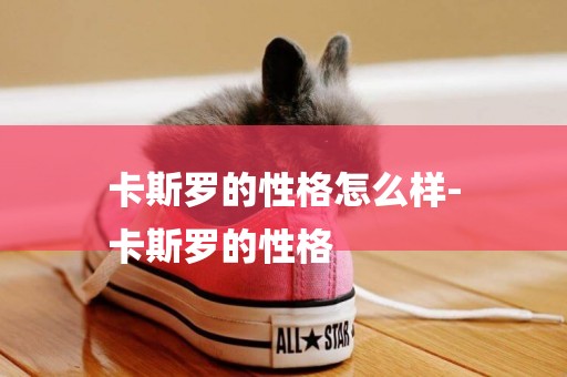 卡斯羅的性格怎么樣-
卡斯羅的性格