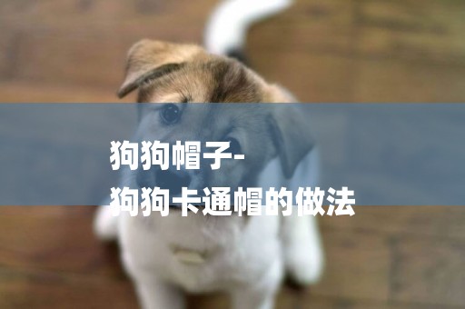 狗狗帽子-
狗狗卡通帽的做法